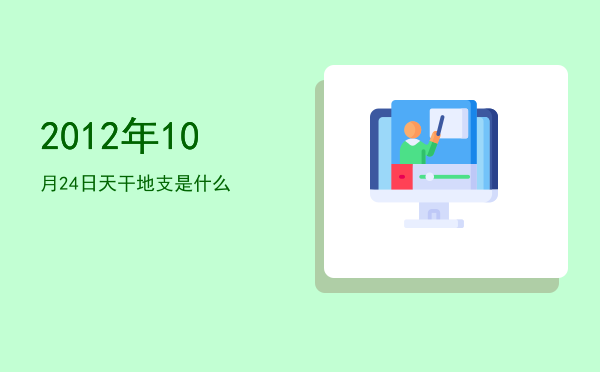 2012年10月24日天干地支是什么
