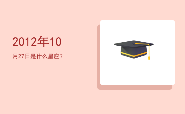 2012年10月27日是什么星座？