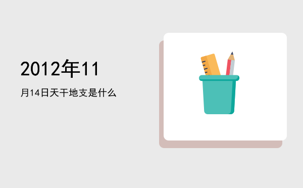 2012年11月14日天干地支是什么