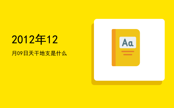 2012年12月09日天干地支是什么