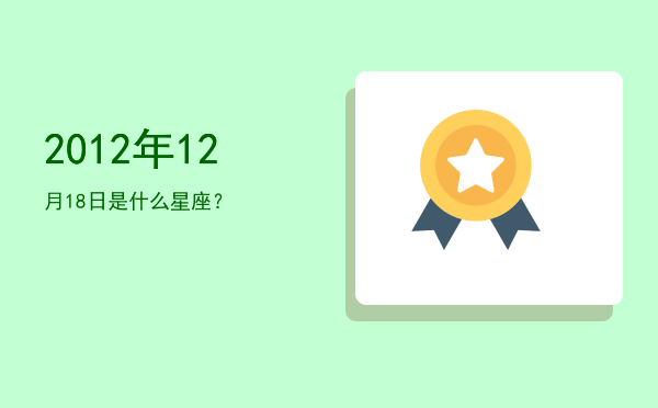 2012年12月18日是什么星座？