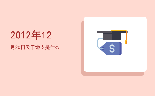 2012年12月20日天干地支是什么