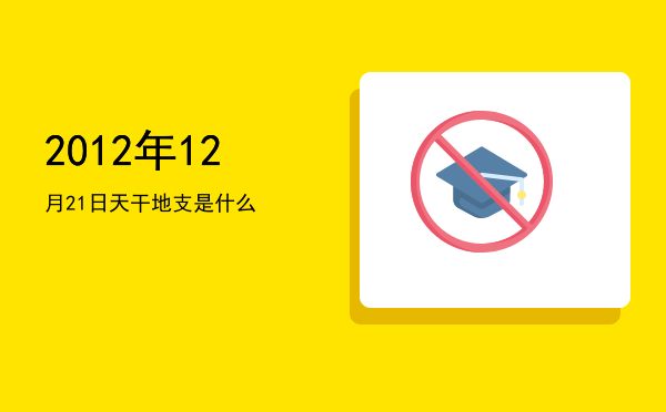 2012年12月21日天干地支是什么