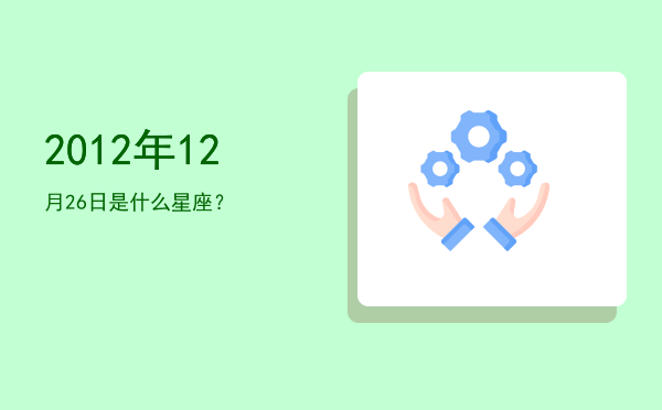 2012年12月26日是什么星座？
