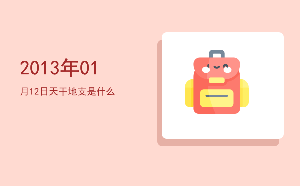 2013年01月12日天干地支是什么