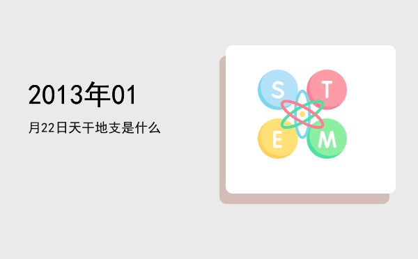 2013年01月22日天干地支是什么