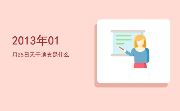 2013年01月25日天干地支是什么
