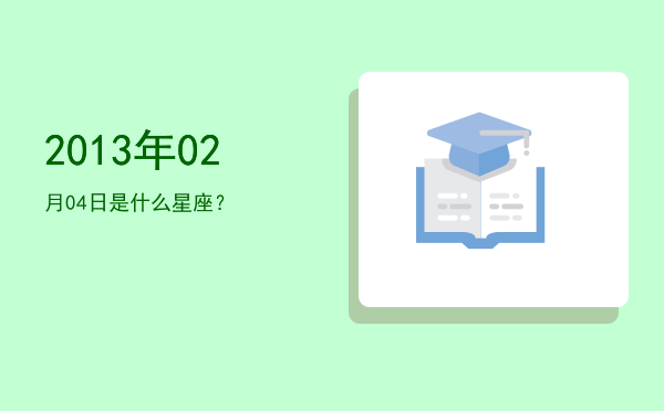 2013年02月04日是什么星座？