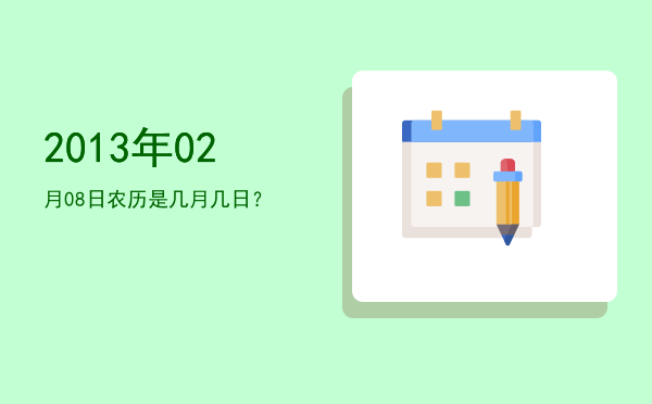 2013年02月08日农历是几月几日?