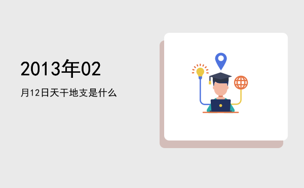 2013年02月12日天干地支是什么