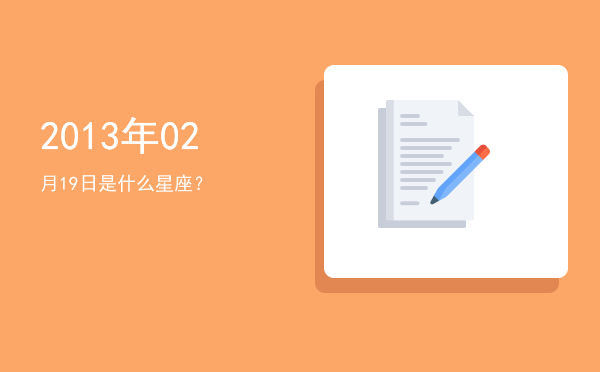 2013年02月19日是什么星座？