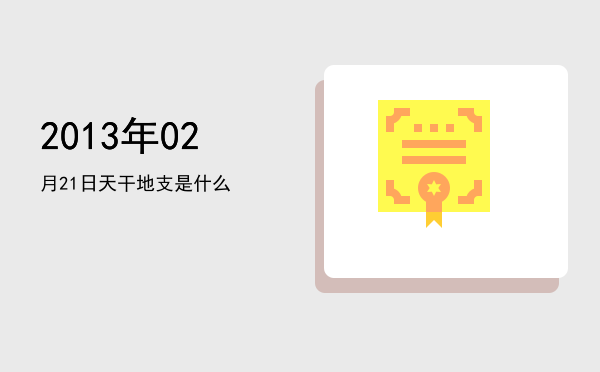 2013年02月21日天干地支是什么