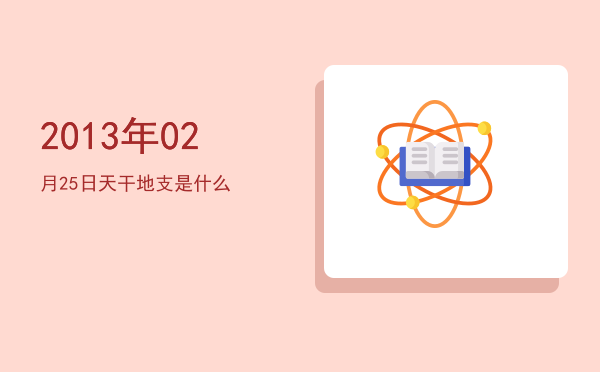 2013年02月25日天干地支是什么