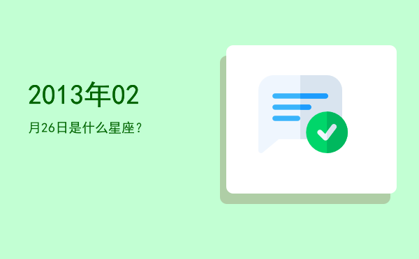 2013年02月26日是什么星座？