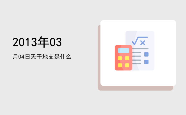2013年03月04日天干地支是什么