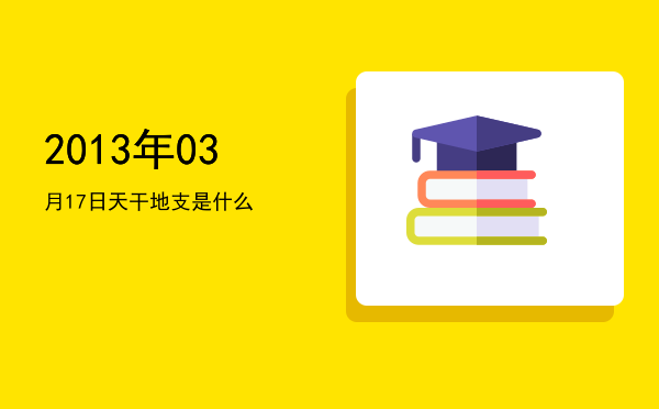 2013年03月17日天干地支是什么
