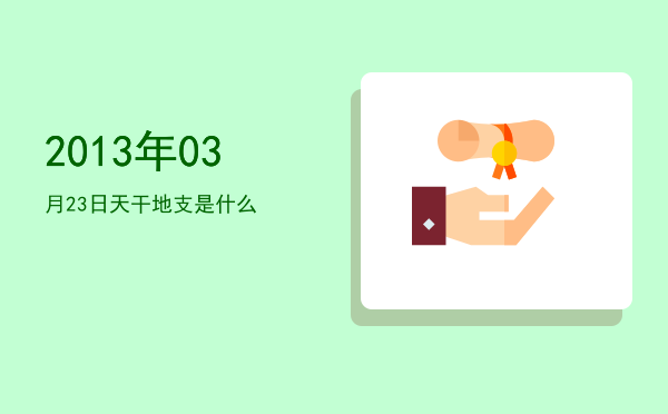 2013年03月23日天干地支是什么