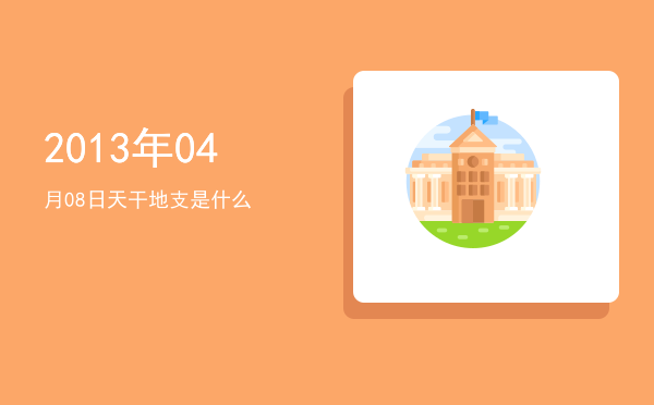 2013年04月08日天干地支是什么