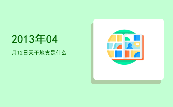 2013年04月12日天干地支是什么