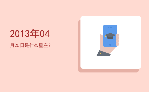 2013年04月25日是什么星座？