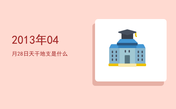 2013年04月28日天干地支是什么