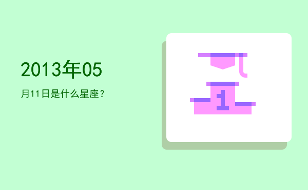 2013年05月11日是什么星座？