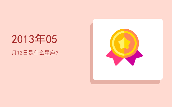 2013年05月12日是什么星座？