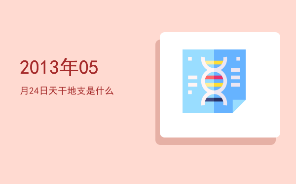 2013年05月24日天干地支是什么