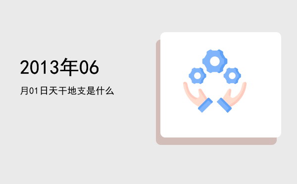 2013年06月01日天干地支是什么