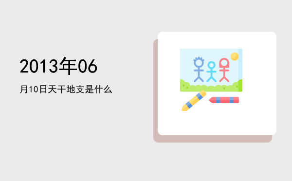 2013年06月10日天干地支是什么