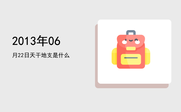 2013年06月22日天干地支是什么
