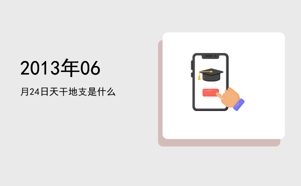 2013年06月24日天干地支是什么