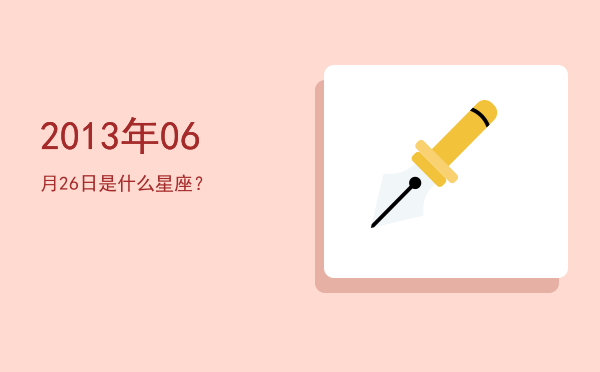 2013年06月26日是什么星座？