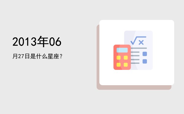 2013年06月27日是什么星座？