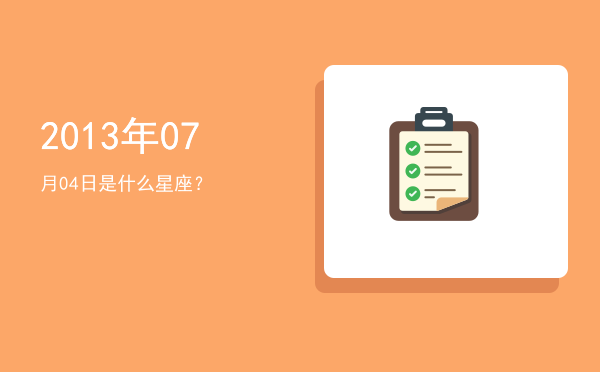 2013年07月04日是什么星座？