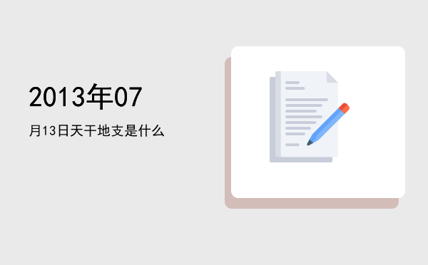 2013年07月13日天干地支是什么
