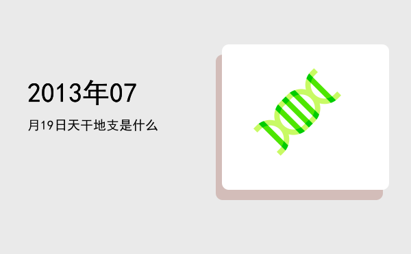 2013年07月19日天干地支是什么