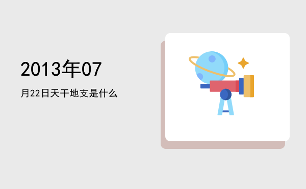 2013年07月22日天干地支是什么