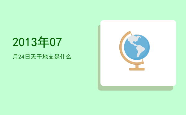 2013年07月24日天干地支是什么