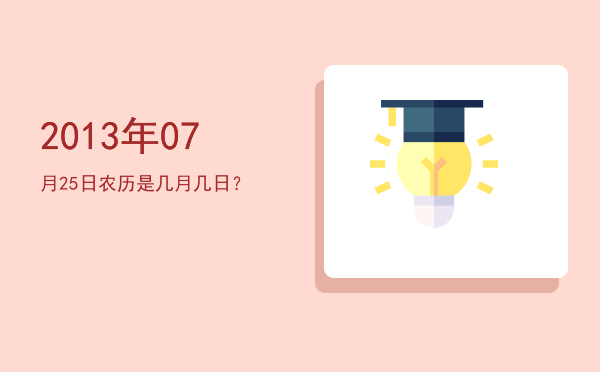 2013年07月25日农历是几月几日?