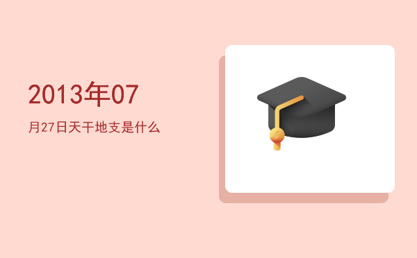 2013年07月27日天干地支是什么