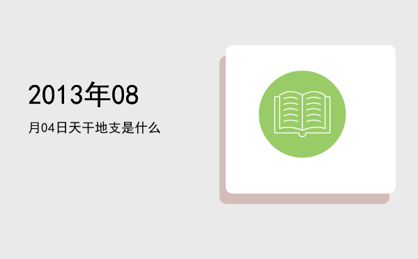 2013年08月04日天干地支是什么