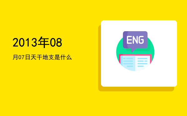 2013年08月07日天干地支是什么