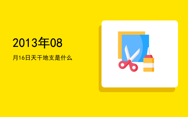 2013年08月16日天干地支是什么