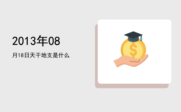 2013年08月18日天干地支是什么