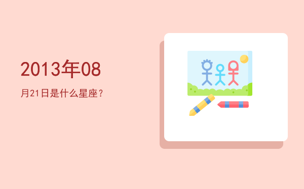 2013年08月21日是什么星座？