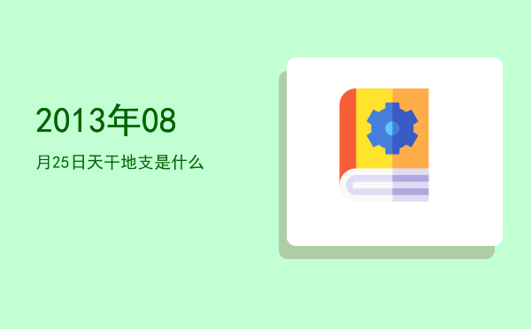 2013年08月25日天干地支是什么