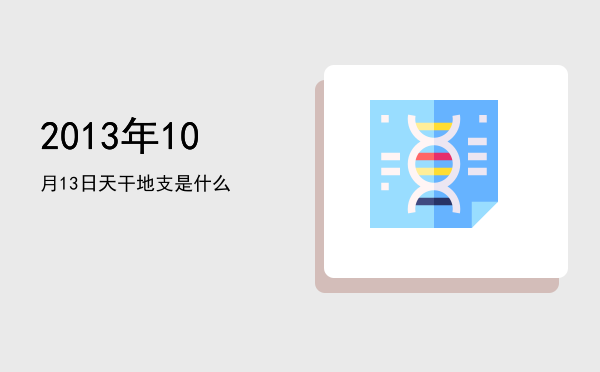 2013年10月13日天干地支是什么