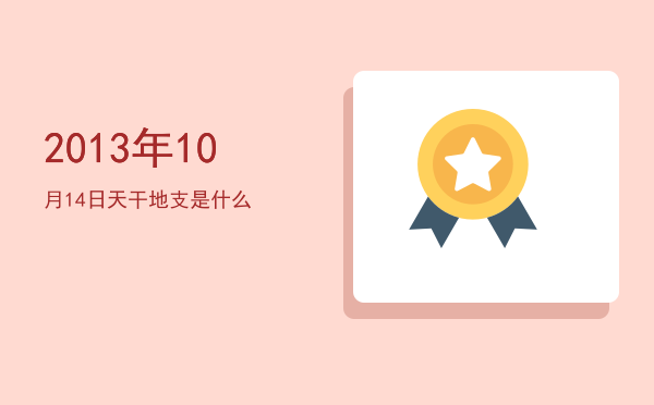 2013年10月14日天干地支是什么