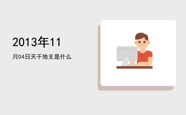 2013年11月04日天干地支是什么